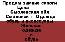 Продам зимние сапоги › Цена ­ 2 000 - Смоленская обл., Смоленск г. Одежда, обувь и аксессуары » Женская одежда и обувь   